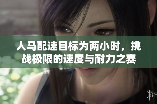 人马配速目标为两小时，挑战极限的速度与耐力之赛