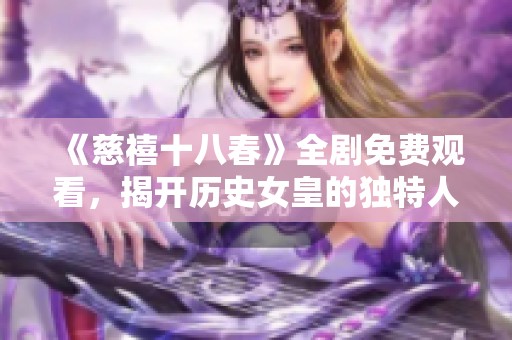 《慈禧十八春》全剧免费观看，揭开历史女皇的独特人生篇章