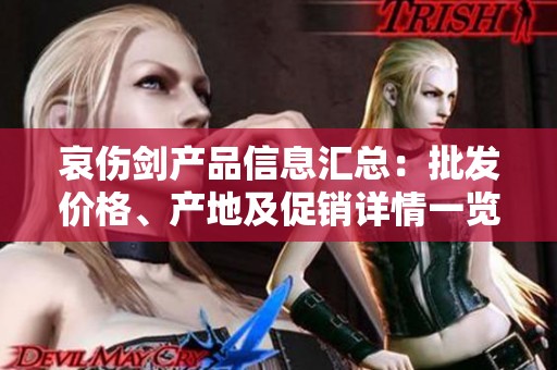 哀伤剑产品信息汇总：批发价格、产地及促销详情一览