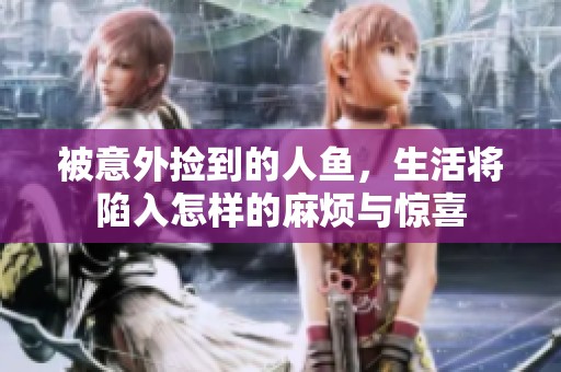 被意外捡到的人鱼，生活将陷入怎样的麻烦与惊喜