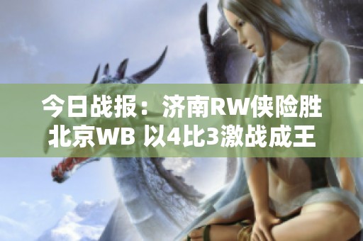 今日战报：济南RW侠险胜北京WB 以4比3激战成王
