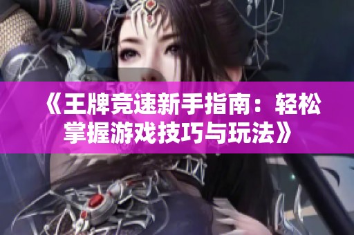 《王牌竞速新手指南：轻松掌握游戏技巧与玩法》