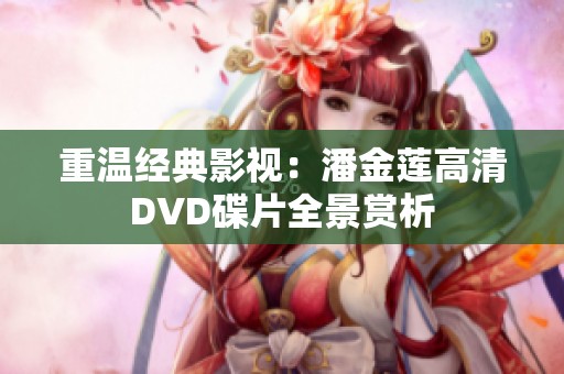 重温经典影视：潘金莲高清DVD碟片全景赏析