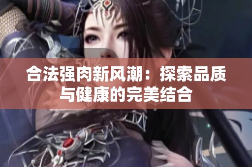 合法强肉新风潮：探索品质与健康的完美结合