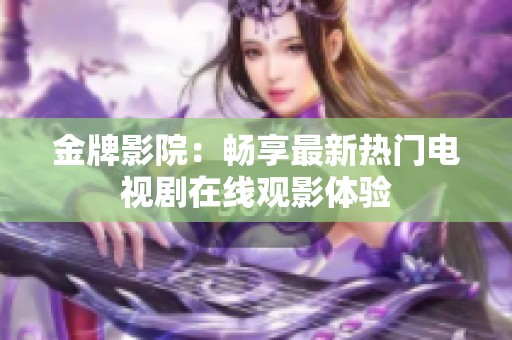 金牌影院：畅享最新热门电视剧在线观影体验