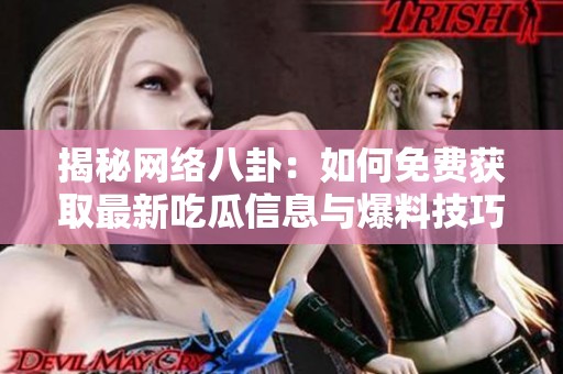揭秘网络八卦：如何免费获取最新吃瓜信息与爆料技巧