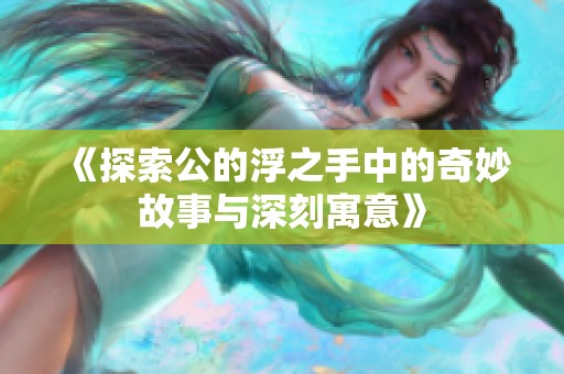 《探索公的浮之手中的奇妙故事与深刻寓意》