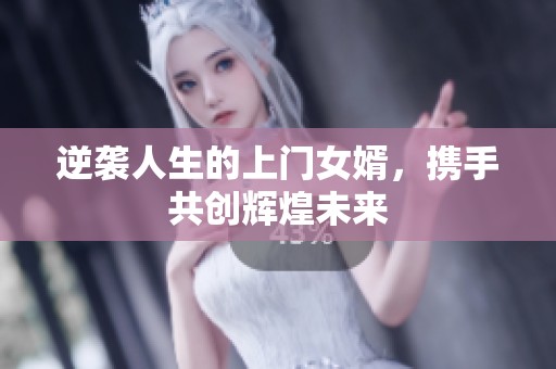 逆袭人生的上门女婿，携手共创辉煌未来