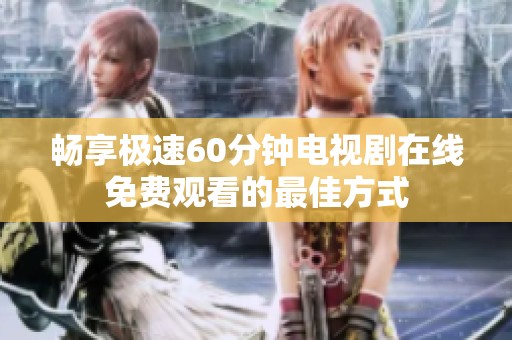 畅享极速60分钟电视剧在线免费观看的最佳方式