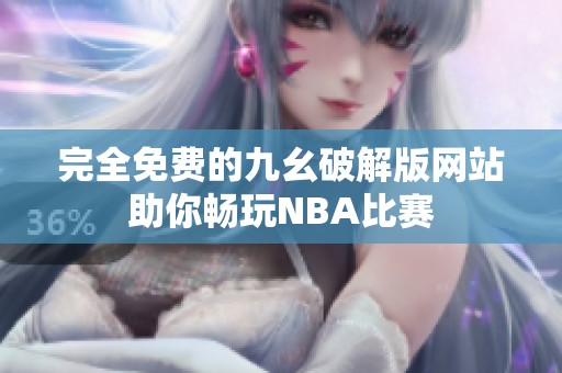 完全免费的九幺破解版网站助你畅玩NBA比赛