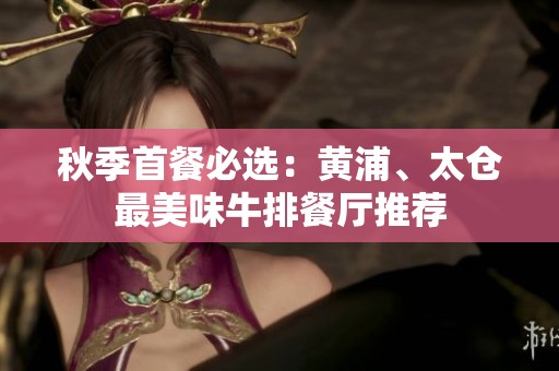 秋季首餐必选：黄浦、太仓最美味牛排餐厅推荐