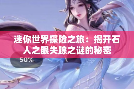 迷你世界探险之旅：揭开石人之眼失踪之谜的秘密