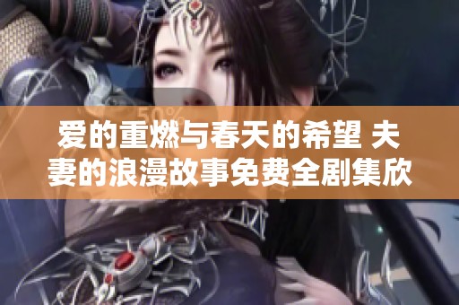 爱的重燃与春天的希望 夫妻的浪漫故事免费全剧集欣赏