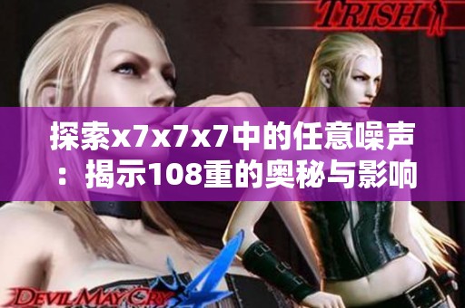 探索x7x7x7中的任意噪声：揭示108重的奥秘与影响