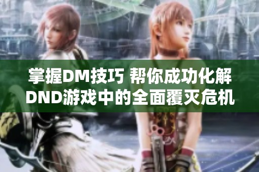 掌握DM技巧 帮你成功化解DND游戏中的全面覆灭危机