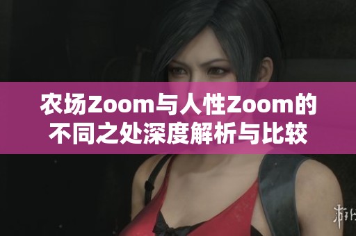 农场Zoom与人性Zoom的不同之处深度解析与比较