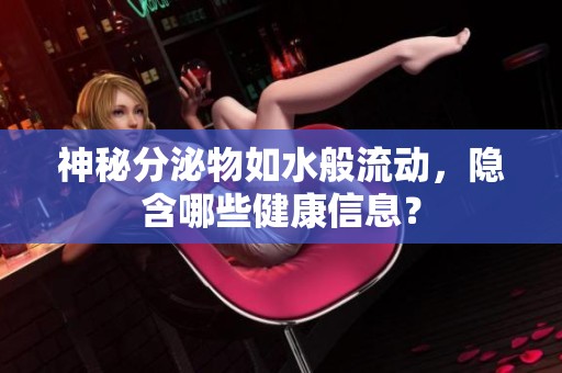 神秘分泌物如水般流动，隐含哪些健康信息？