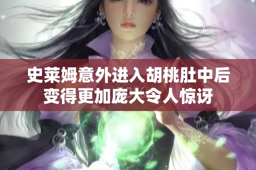 史莱姆意外进入胡桃肚中后变得更加庞大令人惊讶