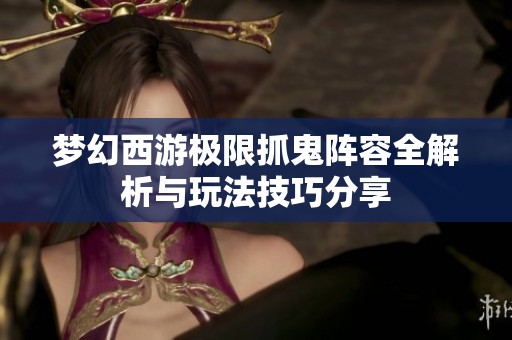 梦幻西游极限抓鬼阵容全解析与玩法技巧分享