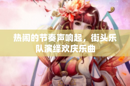 热闹的节奏声响起，街头乐队演绎欢庆乐曲