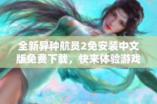 全新异种航员2免安装中文版免费下载，快来体验游戏乐趣！