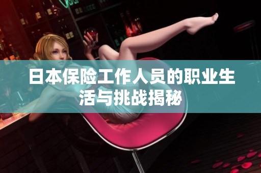 日本保险工作人员的职业生活与挑战揭秘