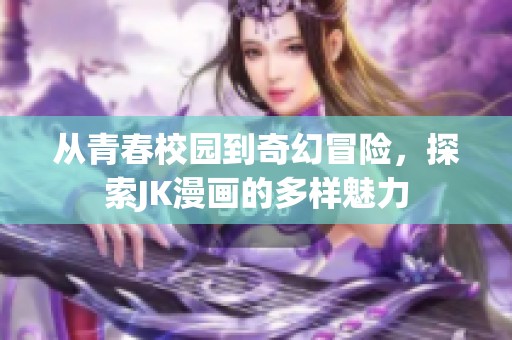 从青春校园到奇幻冒险，探索JK漫画的多样魅力