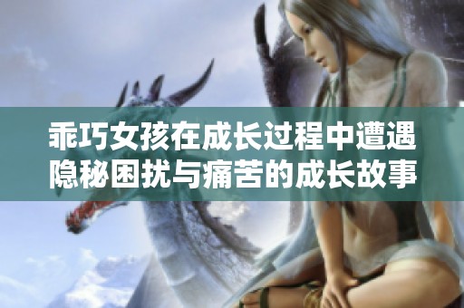 乖巧女孩在成长过程中遭遇隐秘困扰与痛苦的成长故事