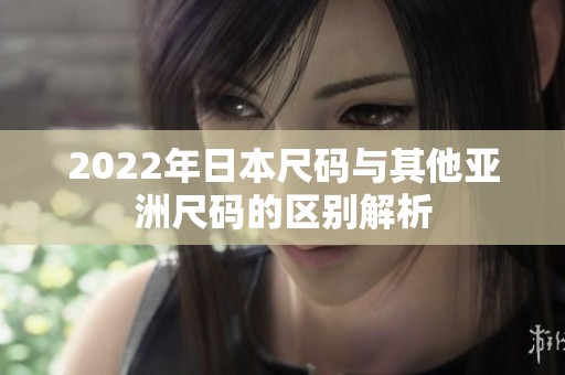 2022年日本尺码与其他亚洲尺码的区别解析