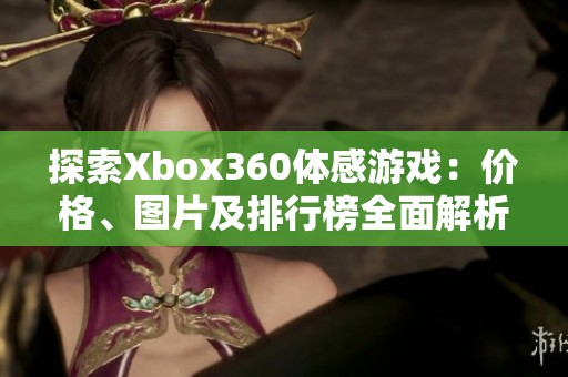 探索Xbox360体感游戏：价格、图片及排行榜全面解析