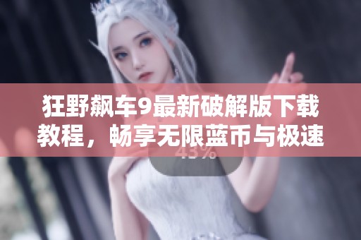 狂野飙车9最新破解版下载教程，畅享无限蓝币与极速快感