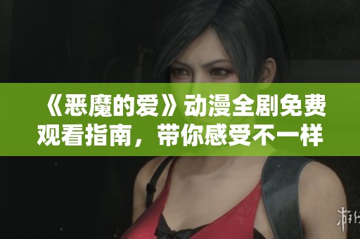 《恶魔的爱》动漫全剧免费观看指南，带你感受不一样的爱情故事