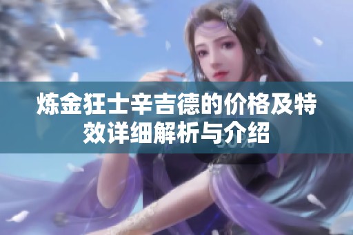 炼金狂士辛吉德的价格及特效详细解析与介绍