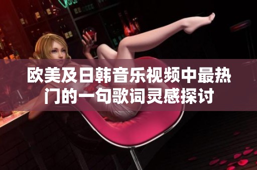 欧美及日韩音乐视频中最热门的一句歌词灵感探讨