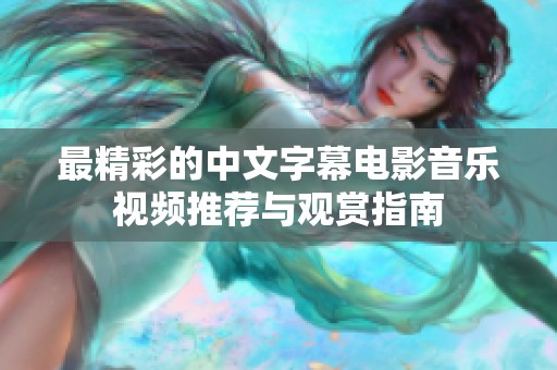 最精彩的中文字幕电影音乐视频推荐与观赏指南