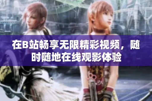 在B站畅享无限精彩视频，随时随地在线观影体验
