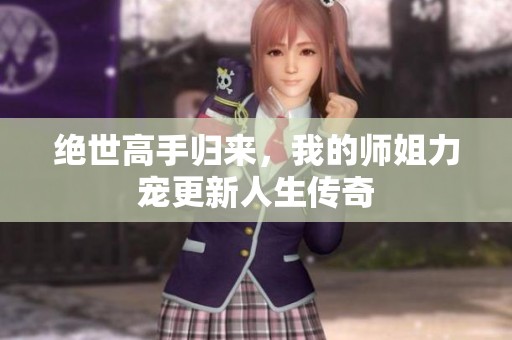 绝世高手归来，我的师姐力宠更新人生传奇