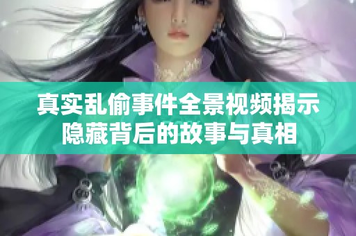 真实乱偷事件全景视频揭示隐藏背后的故事与真相