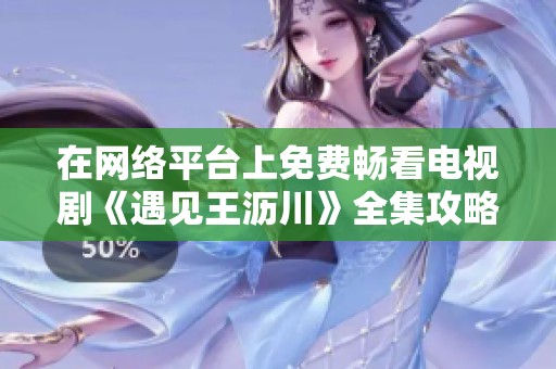 在网络平台上免费畅看电视剧《遇见王沥川》全集攻略分享