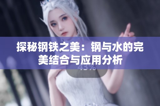 探秘钢铁之美：钢与水的完美结合与应用分析