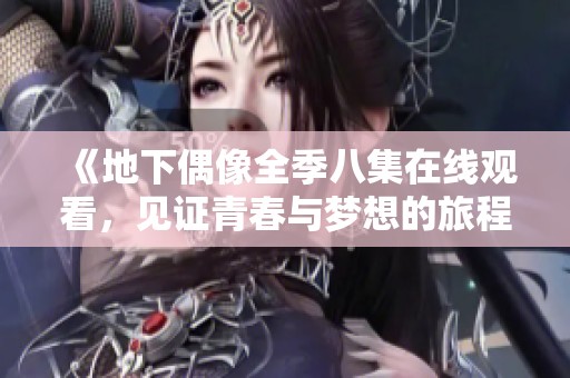 《地下偶像全季八集在线观看，见证青春与梦想的旅程》