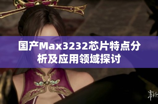 国产Max3232芯片特点分析及应用领域探讨