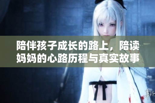陪伴孩子成长的路上，陪读妈妈的心路历程与真实故事