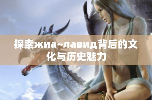 探索жиа~лавид背后的文化与历史魅力