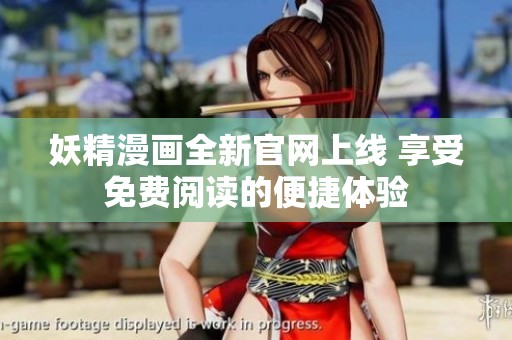 妖精漫画全新官网上线 享受免费阅读的便捷体验