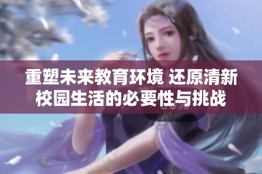 重塑未来教育环境 还原清新校园生活的必要性与挑战