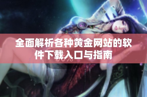 全面解析各种黄金网站的软件下载入口与指南