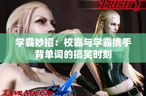 学霸妙招：校霸与学霸携手背单词的搞笑时刻