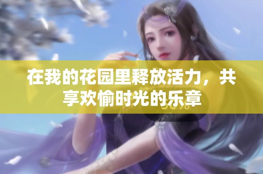 在我的花园里释放活力，共享欢愉时光的乐章