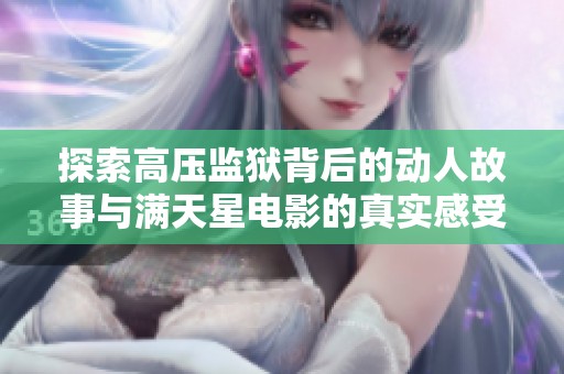 探索高压监狱背后的动人故事与满天星电影的真实感受